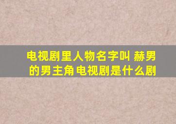 电视剧里人物名字叫 赫男 的男主角电视剧是什么剧